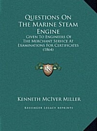 Questions On The Marine Steam Engine: Given To Engineers Of The Merchant Service At Examinations For Certificates (1864) (Hardcover)