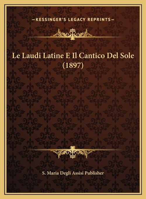 Le Laudi Latine E Il Cantico del Sole (1897) (Hardcover)