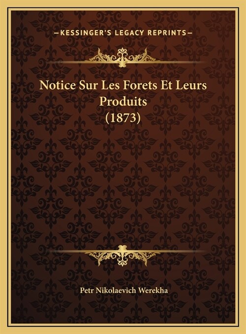 Notice Sur Les Forets Et Leurs Produits (1873) (Hardcover)