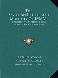 The Savoy, an Illustrated Monthly of 1896 V4: Number Five, September 1896; Number Six, October 1896 (Hardcover)