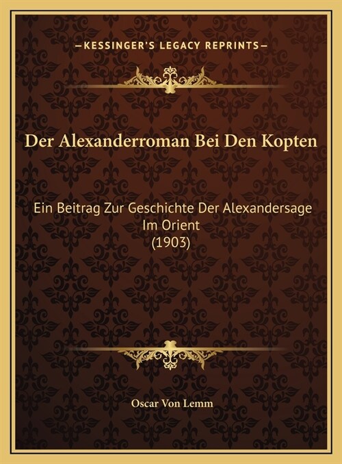 Der Alexanderroman Bei Den Kopten: Ein Beitrag Zur Geschichte Der Alexandersage Im Orient (1903) (Hardcover)