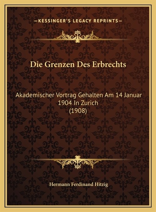 Die Grenzen Des Erbrechts: Akademischer Vortrag Gehalten Am 14 Januar 1904 In Zurich (1908) (Hardcover)