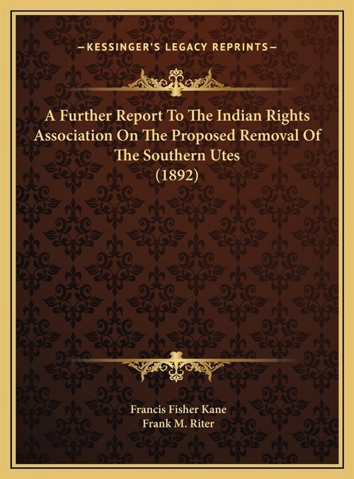 A Further Report To The Indian Rights Association On The Proposed Removal Of The Southern Utes (1892) (Hardcover)