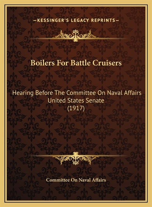 Boilers For Battle Cruisers: Hearing Before The Committee On Naval Affairs United States Senate (1917) (Hardcover)