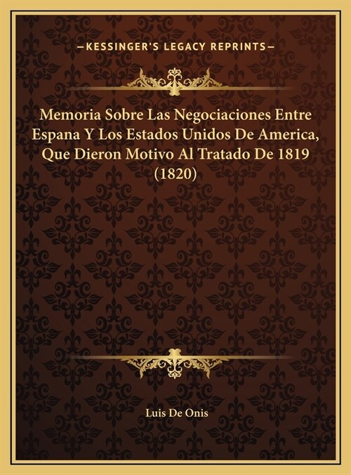 Memoria Sobre Las Negociaciones Entre Espana y Los Estados Unidos de America, Que Dieron Motivo Al Tratado de 1819 (1820) (Hardcover)