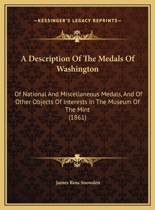 A Description Of The Medals Of Washington: Of National And Miscellaneous Medals, And Of Other Objects Of Interests In The Museum Of The Mint (1861) (Hardcover)