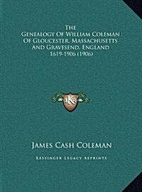 The Genealogy of William Coleman of Gloucester, Massachusetts and Gravesend, England: 1619-1906 (1906) (Hardcover)