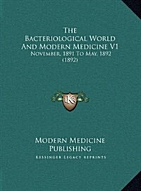 The Bacteriological World and Modern Medicine V1: November, 1891 to May, 1892 (1892) (Hardcover)