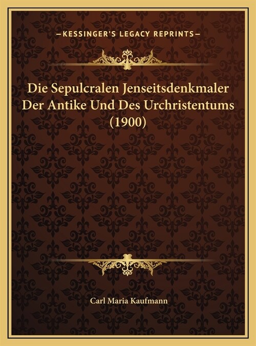 Die Sepulcralen Jenseitsdenkmaler Der Antike Und Des Urchristentums (1900) (Hardcover)