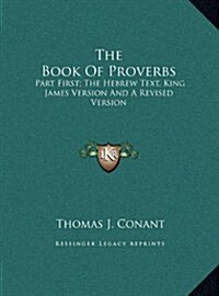 The Book of Proverbs: Part First; The Hebrew Text, King James Version and a Revised Version (Hardcover)