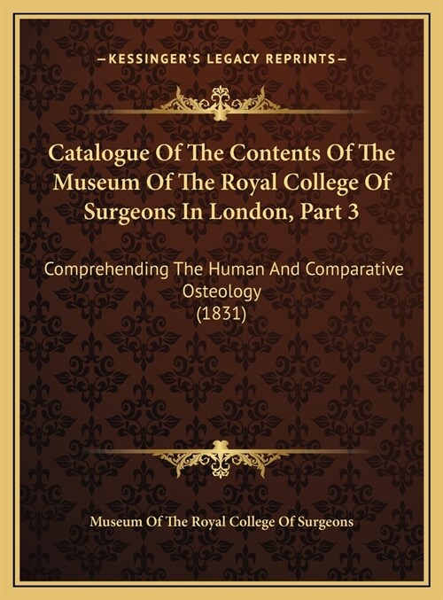 Catalogue Of The Contents Of The Museum Of The Royal College Of Surgeons In London, Part 3: Comprehending The Human And Comparative Osteology (1831) (Hardcover)