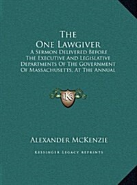 The One Lawgiver: A Sermon Delivered Before The Executive And Legislative Departments Of The Government Of Massachusetts, At The Annual (Hardcover)