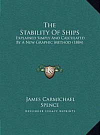 The Stability Of Ships: Explained Simply And Calculated By A New Graphic Method (1884) (Hardcover)