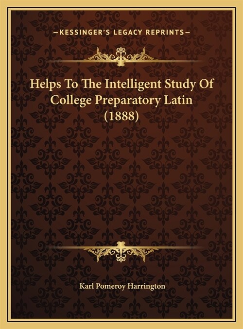 Helps To The Intelligent Study Of College Preparatory Latin (1888) (Hardcover)