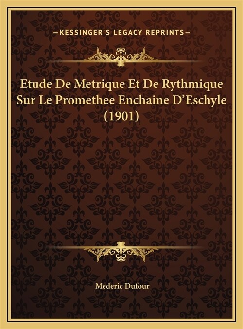 Etude De Metrique Et De Rythmique Sur Le Promethee Enchaine DEschyle (1901) (Hardcover)