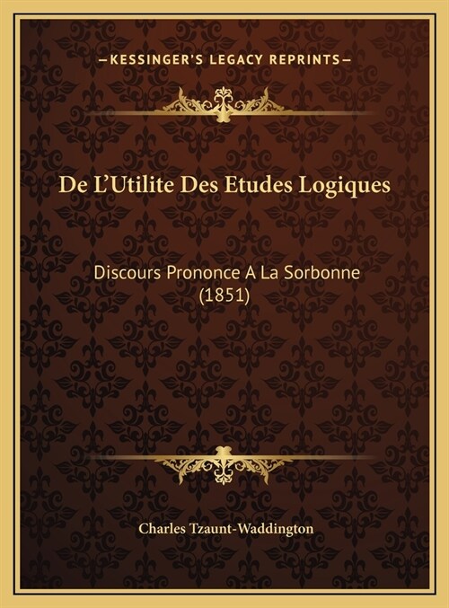 de LUtilite Des Etudes Logiques: Discours Prononce a la Sorbonne (1851) (Hardcover)