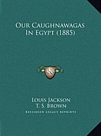 Our Caughnawagas in Egypt (1885) (Hardcover)