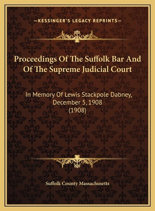 Proceedings Of The Suffolk Bar And Of The Supreme Judicial Court: In Memory Of Lewis Stackpole Dabney, December 5, 1908 (1908) (Hardcover)