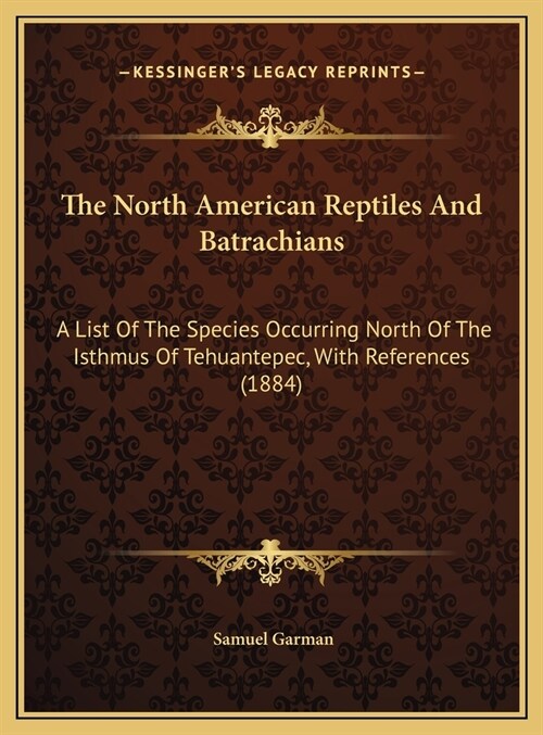 The North American Reptiles And Batrachians: A List Of The Species Occurring North Of The Isthmus Of Tehuantepec, With References (1884) (Hardcover)