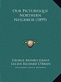 Our Picturesque Northern Neighbor (1899) (Hardcover)