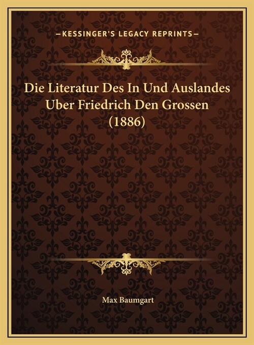 Die Literatur Des In Und Auslandes Uber Friedrich Den Grossen (1886) (Hardcover)