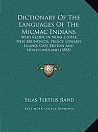 Dictionary Of The Languages Of The Micmac Indians: Who Reside In Nova Scotia, New Brunswick, Prince Edward Island, Cape Breton And Newfoundland (1888) (Hardcover)