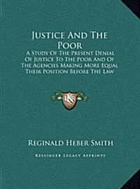 Justice And The Poor: A Study Of The Present Denial Of Justice To The Poor And Of The Agencies Making More Equal Their Position Before The L (Hardcover)