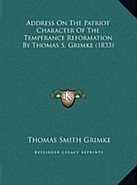 Address on the Patriot Character of the Temperance Reformation by Thomas S. Grimke (1833) (Hardcover)