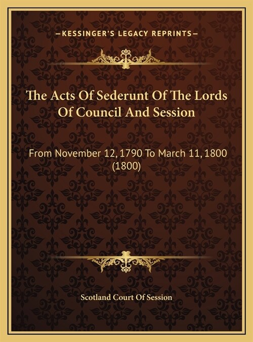 The Acts Of Sederunt Of The Lords Of Council And Session: From November 12, 1790 To March 11, 1800 (1800) (Hardcover)