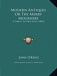 Modern Antiques or the Merry Mourners: A Farce, in Two Acts (1823) (Hardcover)