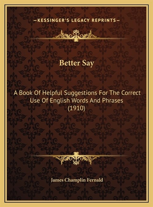 Better Say: A Book Of Helpful Suggestions For The Correct Use Of English Words And Phrases (1910) (Hardcover)