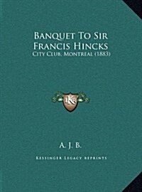 Banquet to Sir Francis Hincks: City Club, Montreal (1883) (Hardcover)