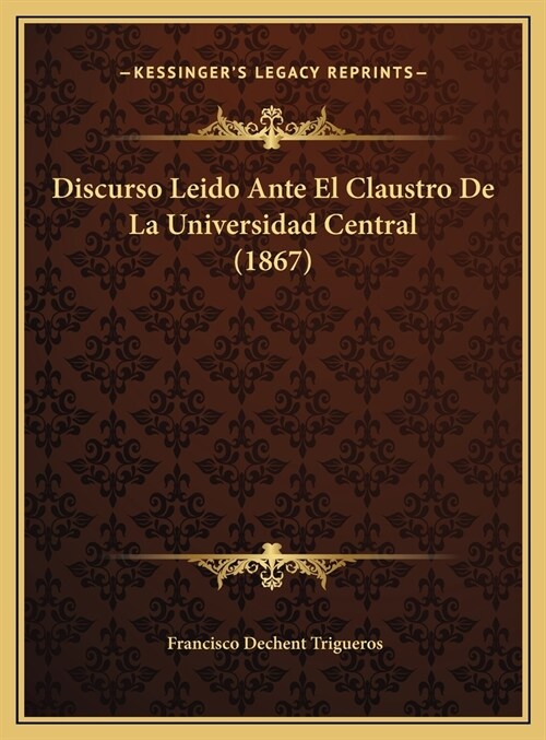 Discurso Leido Ante El Claustro de La Universidad Central (1867) (Hardcover)