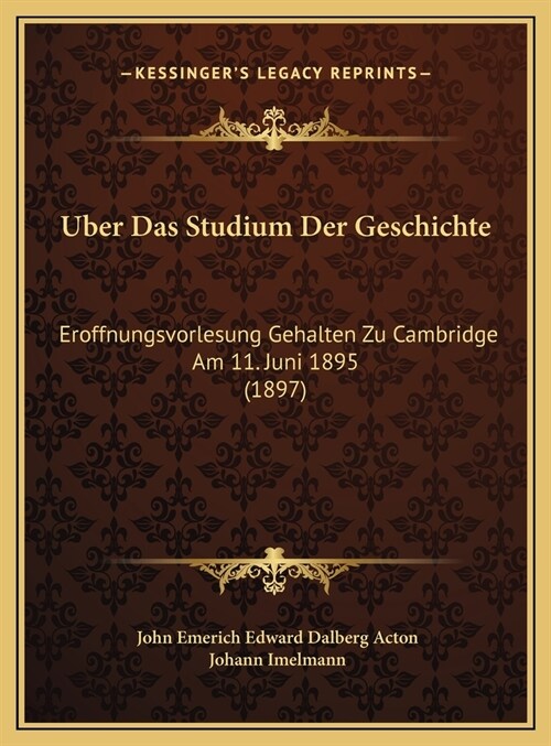 Uber Das Studium Der Geschichte: Eroffnungsvorlesung Gehalten Zu Cambridge Am 11. Juni 1895 (1897) (Hardcover)