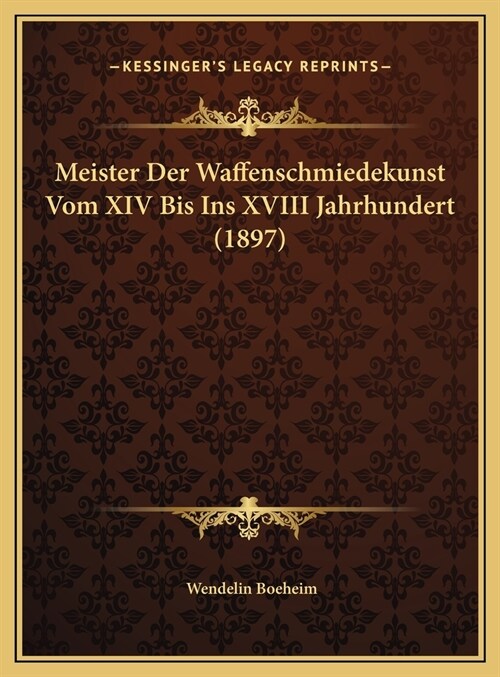 Meister Der Waffenschmiedekunst Vom XIV Bis Ins XVIII Jahrhundert (1897) (Hardcover)