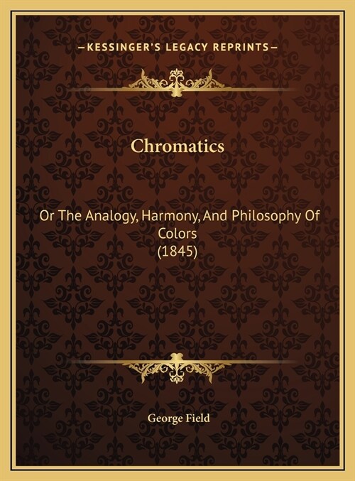 Chromatics: Or The Analogy, Harmony, And Philosophy Of Colors (1845) (Hardcover)