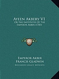 Ayeen Akbery V1: Or the Institutes of the Emperor Akber (1783) (Hardcover)