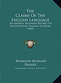 The Claims of the English Language: An Address Delivered Before the Phi-Delta and Thalian Societies (1853) (Hardcover)