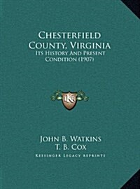 Chesterfield County, Virginia: Its History and Present Condition (1907) (Hardcover)