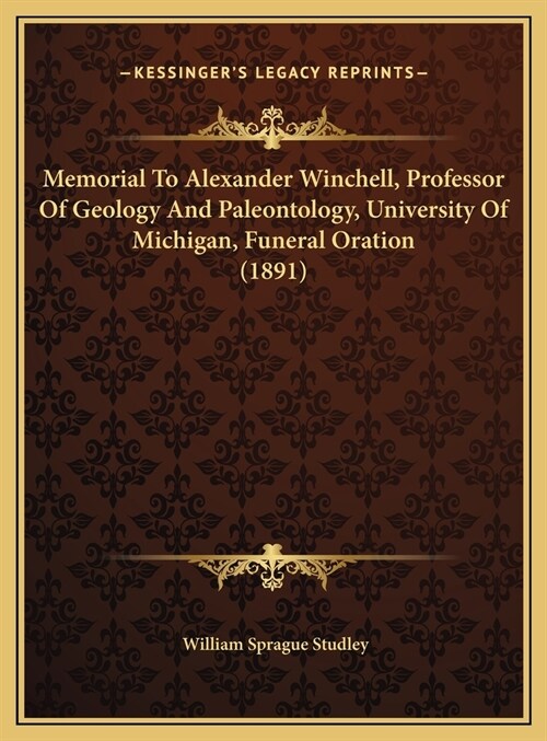 Memorial To Alexander Winchell, Professor Of Geology And Paleontology, University Of Michigan, Funeral Oration (1891) (Hardcover)