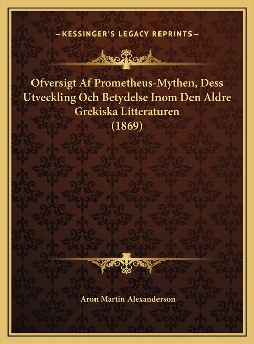 Ofversigt AF Prometheus-Mythen, Dess Utveckling Och Betydelse Inom Den Aldre Grekiska Litteraturen (1869) (Hardcover)