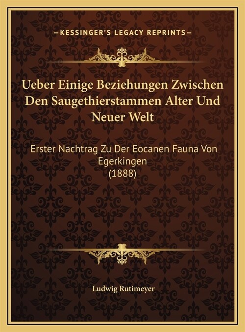 Ueber Einige Beziehungen Zwischen Den Saugethierstammen Alter Und Neuer Welt: Erster Nachtrag Zu Der Eocanen Fauna Von Egerkingen (1888) (Hardcover)