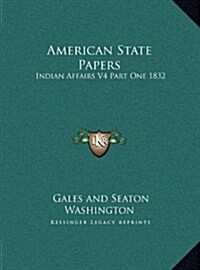 American State Papers: Indian Affairs V4 Part One 1832 (Hardcover)