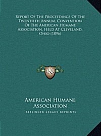 Report of the Proceedings of the Twentieth Annual Convention of the American Humane Association, Held at Cleveland, Ohio (1896) (Hardcover)