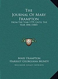 The Journal of Mary Frampton: From the Year 1779, Until the Year 1846 (1885) (Hardcover)