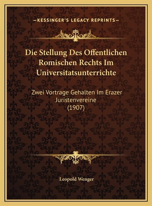 Die Stellung Des Offentlichen Romischen Rechts Im Universitatsunterrichte: Zwei Vortrage Gehalten Im Erazer Juristenvereine (1907) (Hardcover)