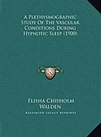 A Plethysmographic Study of the Vascular Conditions During Hypnotic Sleep (1900) (Hardcover)