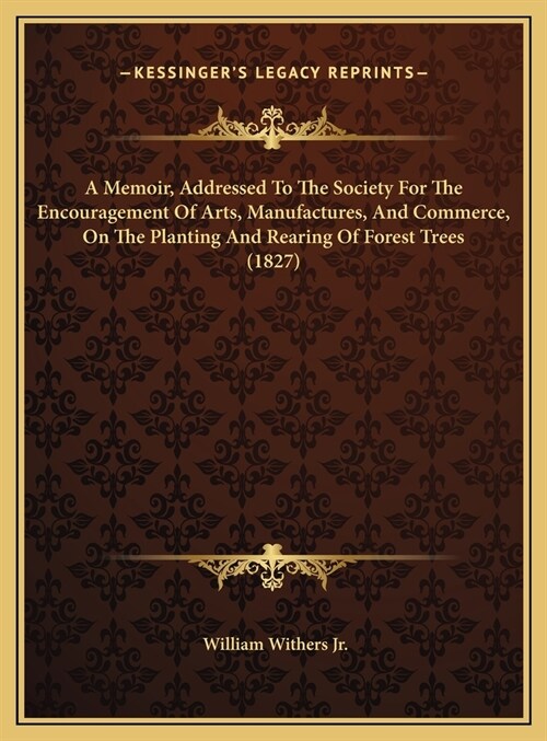 A Memoir, Addressed To The Society For The Encouragement Of Arts, Manufactures, And Commerce, On The Planting And Rearing Of Forest Trees (1827) (Hardcover)