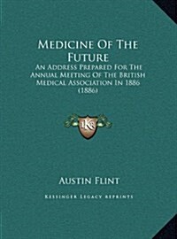 Medicine of the Future: An Address Prepared for the Annual Meeting of the British Medical Association in 1886 (1886) (Hardcover)