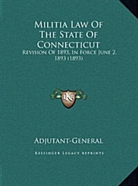 Militia Law of the State of Connecticut: Revision of 1893, in Force June 2, 1893 (1893) (Hardcover)